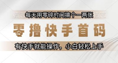 零撸快手首码,每天用零碎时间搞个一两张,有快手就能操作小白轻松上手【揭秘】