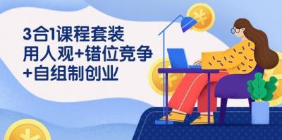 (9392期)3 合1课程套装，用人观+错位竞争+自组 制创业(43节课)