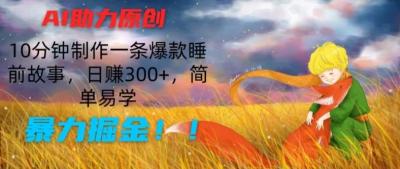 AI助力原创：10分钟制作一条爆款睡前故事，日赚300+，简单易学，暴力掘金【揭秘】