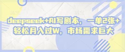 deepseek+AI写剧本,一单2张+ 轻松月入过W,市场需求巨大