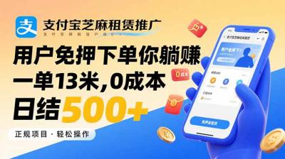 支付宝芝麻租赁推广，用户免押下单你躺赚，一单13米，0成本日结500+
