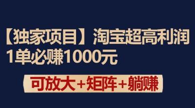 独家淘宝超高利润项目:1单必赚1000元,可放大可矩阵操作