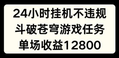 24小时无人挂JI不违规,斗破苍穹游戏任务,单场直播最高收益1280【揭秘】