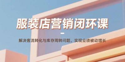 服装店营销闭环课：解决客流转化与库存周转问题。实现业绩被动增长