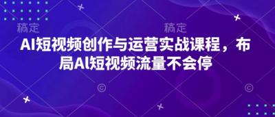 AI短视频创作与运营实战课程,布局Al短视频流量不会停