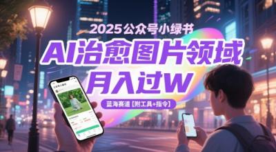 2025公众号小绿书AI治愈图片领域,月入过W,蓝海赛道【附工具+指令】