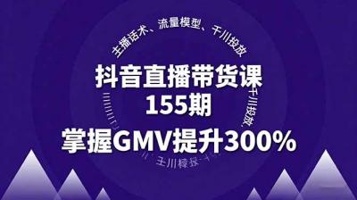 抖音直播带货课155期，主播话术、流量模型、千川投放，掌握GMV提升300%