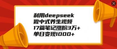 利用deepseek做中式养生视频,17篇笔记涨粉3万+,单日变现1k