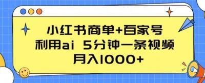 小红书商单+百家号，利用ai 5分钟一条视频，月入1000+【揭秘】