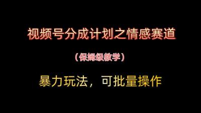 视频号分成计划之情感赛道暴力玩法，可批量操作，保姆级教学
