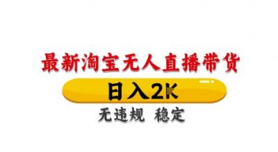 淘宝无人直播带货【最新】，日入2K，独家技术，无违规无封号，长期稳定，操作简单【揭秘】
