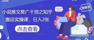 小说推文推广干货之知乎搬运实操课,日入2张