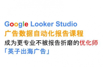 英子出海广告·Google Looker Studio从新手到高手