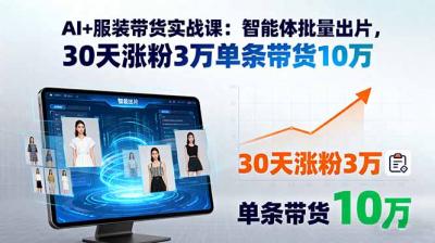 AI+服装带货实战课：智能体批量出片，30天涨粉3万单条带货10万