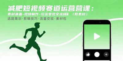 减肥短视频赛道运营课:素材准备-视频制作-引流变现全流程 (附素材