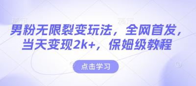 男粉无限裂变玩法,全网首发,当天变现2k+,保姆级教程【永久更新】【揭秘】