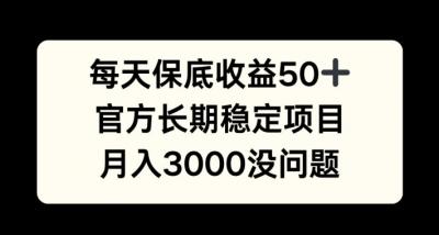 每天收益保底50+,官方长期稳定项目,月入3000没问题【揭秘】