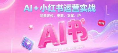 AI+小红书运营实战，涵盖定位、电商、文案、IP 打造等，轻松搞定内容创作