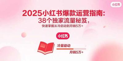2025小红书爆款运营指南:38个独家流量秘笈,快速掌握从冷启动到月销5万+