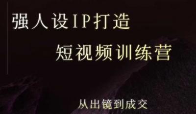 强人设ip打造课，8月​最新5天短视频ip训练营，从出镜到成交