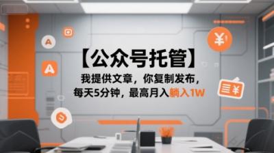 【公众号托管 】我提供文章，你复制发布，每天5分钟，最高月入躺入1W【揭秘】