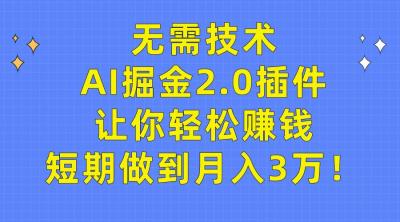 (9535期)无需技术，AI掘金2.0插件让你轻松赚钱，短期做到月入3万！