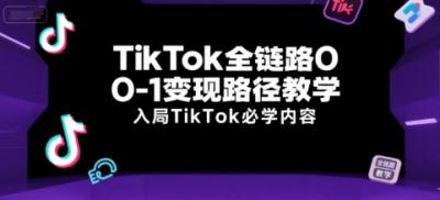 TikTok全链路0-1变现路径教学，入局TikTok必学内容