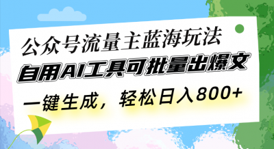 公众号流量主蓝海玩法 自用AI工具可批量出爆文,一键生成,轻松日入800