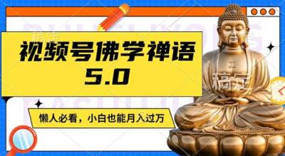 视频号佛学禅语5.0,纯原创视频,每天1-2小时,保底月入过W,适合宝妈、上班族、大学生【揭秘】