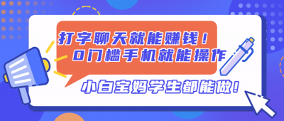 打字聊天就能赚钱！0门槛手机就能操作，小白宝妈学生都能做!