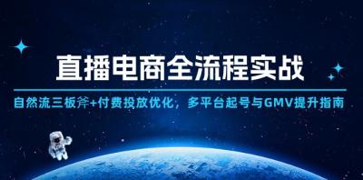 直播电商全流程实战：自然流三板斧+付费投放优化,多平台起号与GMV提升指南