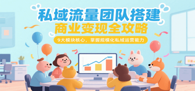 私域流量团队搭建商业变现全攻略，9大模块核心，掌握规模化私域运营能力