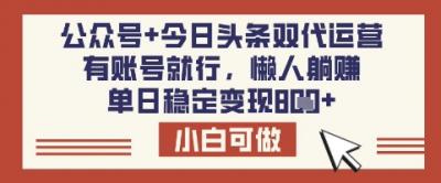 公众号+今日头条双代运营，有账号就行，单日稳定变现8张【揭秘】