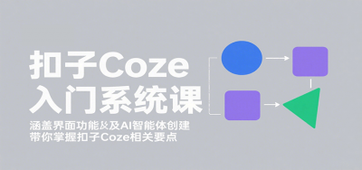 扣子Coze入门系统课:涵盖界面功能及AI智能体创建,带你掌握扣子Coze相关要点