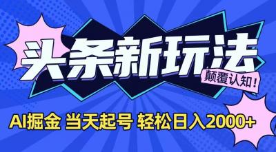 今日头条最新掘金玩法，AI辅助，当天起号，第二天见收益，轻松日入2000+