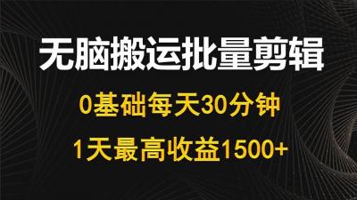 (10008期)每天30分钟，0基础无脑搬运批量剪辑，1天最高收益1500+