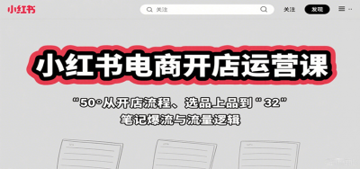 小红书电商开店运营课：从开店流程、选品上品到笔记爆流与流量逻辑