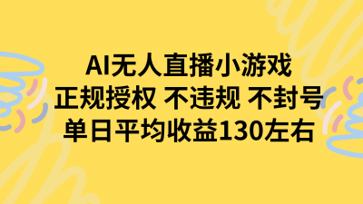 AI无人播小游戏，正规授权不违规 不封号，单日平均收益130左右
