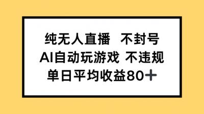 纯无人直播不封号，AI自动玩游戏，单日收益80+