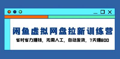 闲鱼虚拟网盘拉新训练营:省时省力赚钱,无需人工,自动发货,7天赚800
