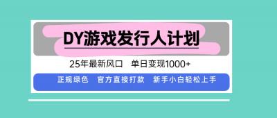 DY游戏发行人计划,25年最新风口,单日变现1000+