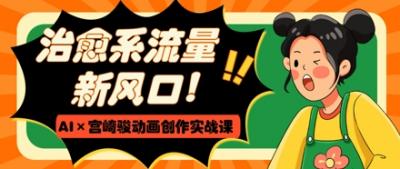 治愈系流量新风口,AI+宫崎骏动画创作实战课,从0到1打造爆款视频