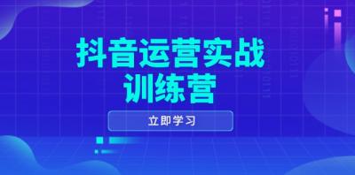 抖音运营实战训练营,0-1打造短视频爆款,涵盖拍摄剪辑、运营推广等全过程