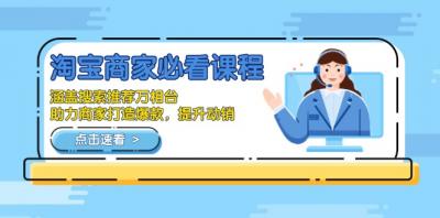 淘宝商家必看课程,涵盖搜索推荐万相台,助力商家打造爆款,提升动销