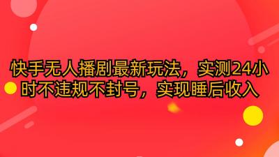 (10068期)快手无人播剧最新玩法，实测24小时不违规不封号，实现睡后收入