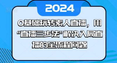 0基础玩转素人直播,用“直播三步法”解决入局直播的全流程问题