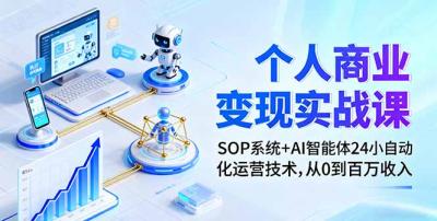 个人商业变现实战课:SOP系统+AI智能体24小自动化运营技术,从0到百万收入