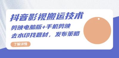 抖音影视搬运技术：剪映电脑版+手机剪映，去水印找题材，发布策略