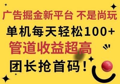 广告掘金新平台,不是尚玩!有空刷刷,每天轻松100+,团长抢首码