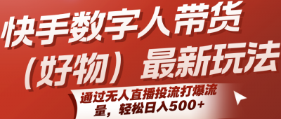快手数字人带货(好物)最新玩法,通过无人直播投流打爆流量,轻松日入500+